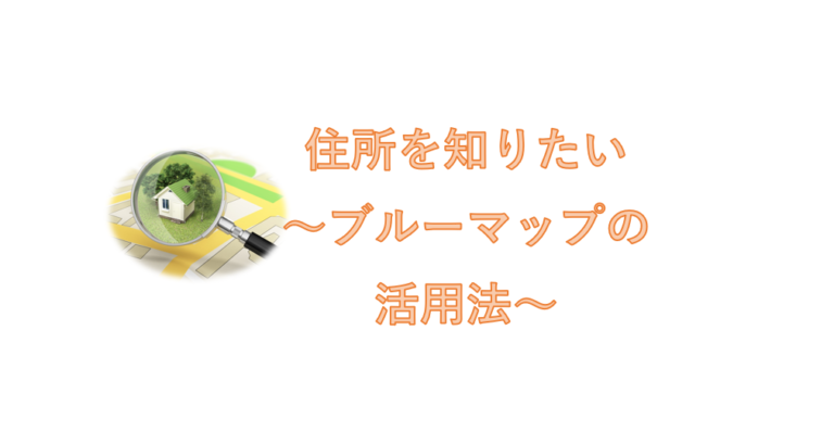 住所を知りたい場合のブルーマップの活用法